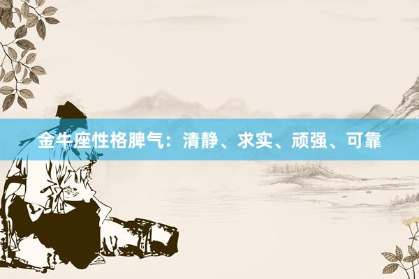 金牛座性格脾气：清静、求实、顽强、可靠