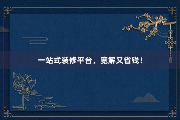 一站式装修平台，宽解又省钱！