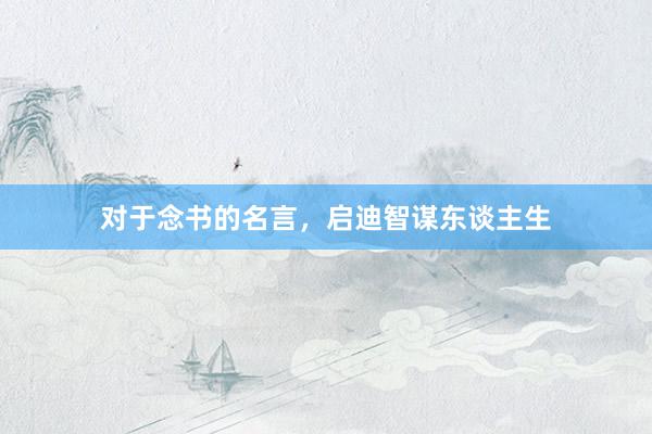 对于念书的名言，启迪智谋东谈主生