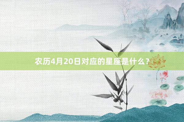 农历4月20日对应的星座是什么？