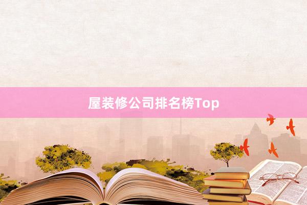 屋装修公司排名榜Top