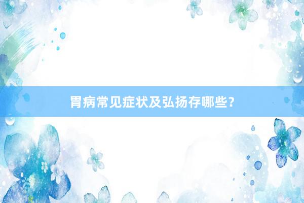胃病常见症状及弘扬存哪些？