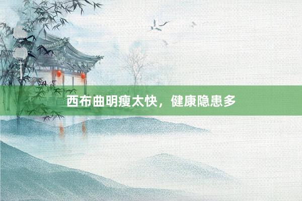 西布曲明瘦太快，健康隐患多