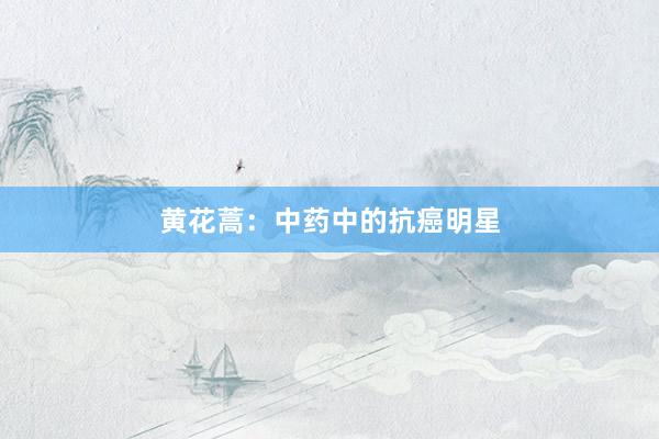 黄花蒿:中药中的抗癌明星