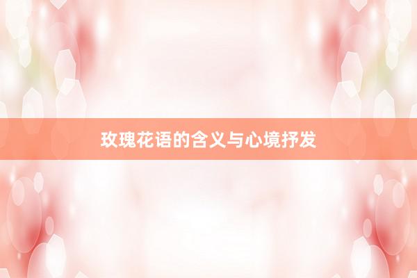 玫瑰花语的含义与心境抒发