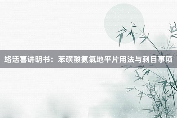络活喜讲明书：苯磺酸氨氯地平片用法与刺目事项