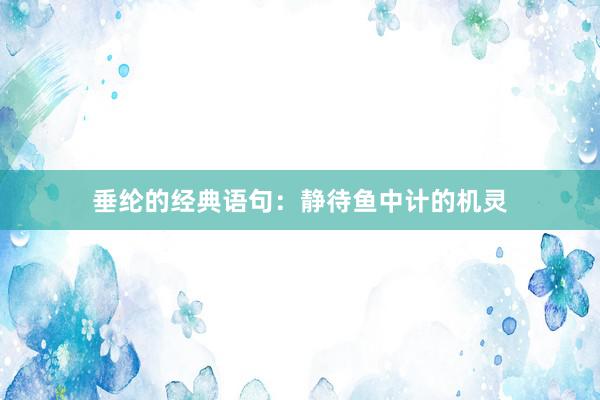 垂纶的经典语句：静待鱼中计的机灵