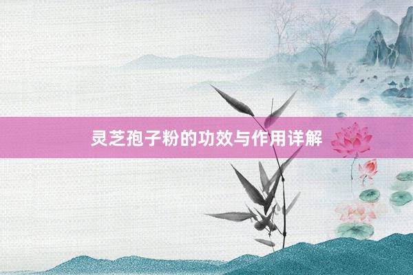 灵芝孢子粉的功效与作用详解