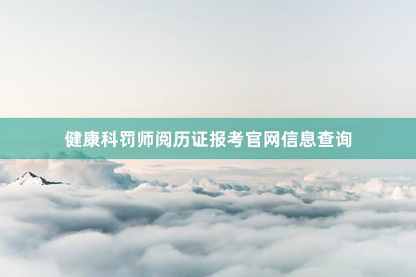 健康科罚师阅历证报考官网信息查询