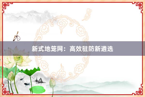 新式地笼网:高效驻防新遴选